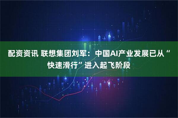 配资资讯 联想集团刘军：中国AI产业发展已从“快速滑行”进入起飞阶段