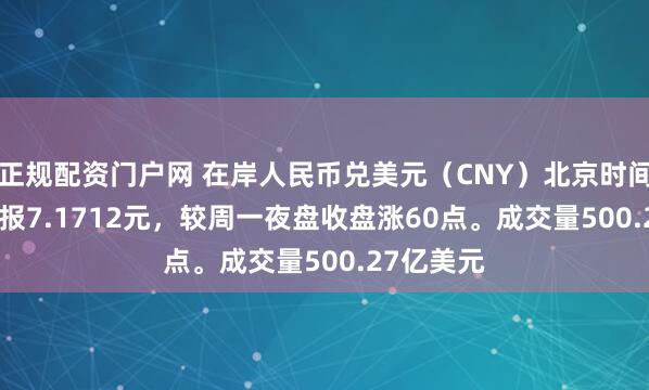 正规配资门户网 在岸人民币兑美元（CNY）北京时间03:00收报7.1712元，较周一夜盘收盘涨60点。成交量500.27亿美元
