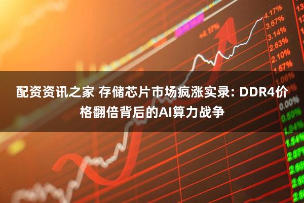 配资资讯之家 存储芯片市场疯涨实录: DDR4价格翻倍背后的AI算力战争