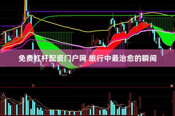 免费杠杆配资门户网 旅行中最治愈的瞬间