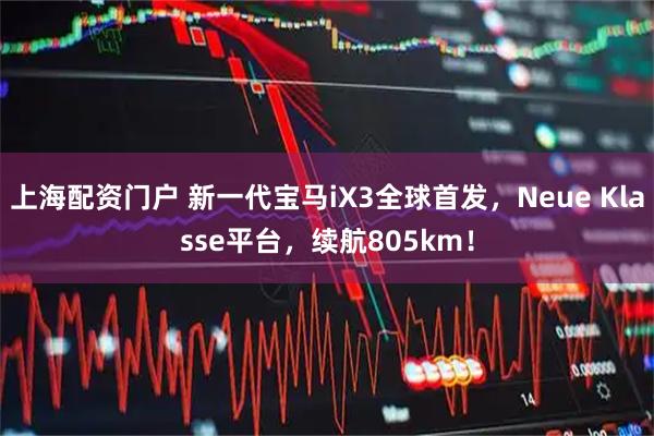 上海配资门户 新一代宝马iX3全球首发，Neue Klasse平台，续航805km！