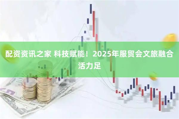 配资资讯之家 科技赋能！2025年服贸会文旅融合活力足