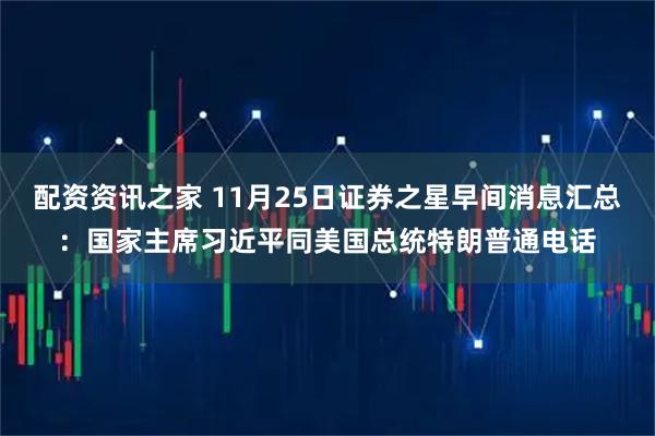 配资资讯之家 11月25日证券之星早间消息汇总:国家主席习近平同美国总统特朗普通电话