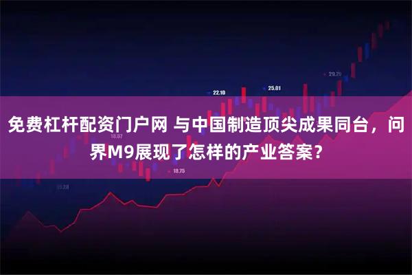 免费杠杆配资门户网 与中国制造顶尖成果同台，问界M9展现了怎样的产业答案？