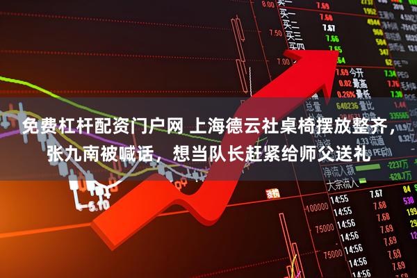 免费杠杆配资门户网 上海德云社桌椅摆放整齐，张九南被喊话，想当队长赶紧给师父送礼