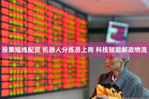 股票短线配资 机器人分拣员上岗 科技赋能邮政物流
